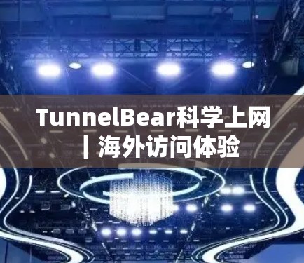TunnelBear科学上网|海外访问体验 TunnelBear科学上网|海外访问体验