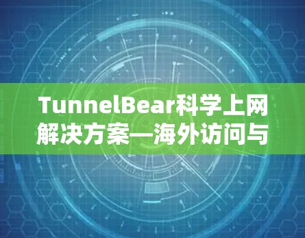 TunnelBear科学上网解决方案—海外访问与隐私保护 TunnelBear科学上网解决方案—海外访问与隐私保护