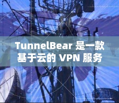 TunnelBear 是一款基于云的 VPN 服务，旨在帮助用户保护隐私和安全。对于电脑用户，TunnelBear 提供了电脑版的客户端，可以在 Windows 或 Mac 上使用