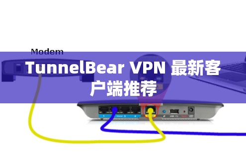 TunnelBear VPN 最新客户端推荐 TunnelBear VPN 最新客户端推荐