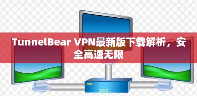 TunnelBear VPN最新版下载解析，安全高速无限