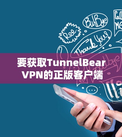 要获取TunnelBear VPN的正版客户端,可以按照以下步骤操作 要获取TunnelBear VPN的正版客户端,可以按照以下步骤操作