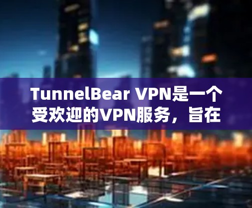 TunnelBear VPN是一个受欢迎的VPN服务,旨在保护用户隐私并提供安全的网络连接。以下是对TunnelBear VPN的详细评价,包括优缺点和用户反馈 TunnelBear VPN是一个受欢迎的VPN服务,旨在保护用户隐私并提供安全的网络连接。以下是对TunnelBear VPN的详细评价,包括优缺点和用户反馈