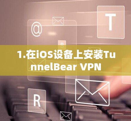 1.在iOS设备上安装TunnelBear VPN 1.在iOS设备上安装TunnelBear VPN
