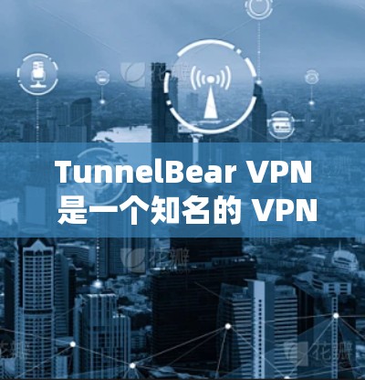TunnelBear VPN 是一个知名的 VPN 服务提供商，用户可以通过其官方网站或应用商店下载。以下是下载 TunnelBear VPN 的步骤