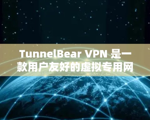 TunnelBear VPN 是一款用户友好的虚拟专用网络(VPN)服务,旨在为用户提供安全、匿名的网络连接。以下是对 TunnelBear VPN 的详细介绍 TunnelBear VPN 是一款用户友好的虚拟专用网络(VPN)服务,旨在为用户提供安全、匿名的网络连接。以下是对 TunnelBear VPN 的详细介绍