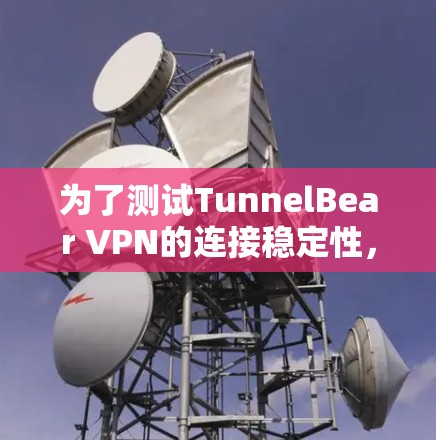 为了测试TunnelBear VPN的连接稳定性,可以按照以下步骤进行 为了测试TunnelBear VPN的连接稳定性,可以按照以下步骤进行