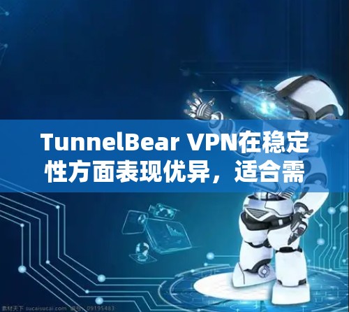 TunnelBear VPN在稳定性方面表现优异,适合需要多设备连接、追求隐私和安全的用户。以下是其稳定性分析 TunnelBear VPN在稳定性方面表现优异,适合需要多设备连接、追求隐私和安全的用户。以下是其稳定性分析