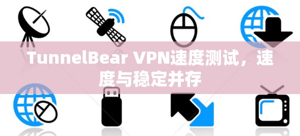 TunnelBear VPN速度测试，速度与稳定并存
