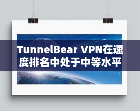 TunnelBear VPN在速度排名中处于中等水平,提供了稳定的服务和较好的隐私保护。以下是对其速度、隐私保护和其他VPN服务提供商的对比分析 TunnelBear VPN在速度排名中处于中等水平,提供了稳定的服务和较好的隐私保护。以下是对其速度、隐私保护和其他VPN服务提供商的对比分析