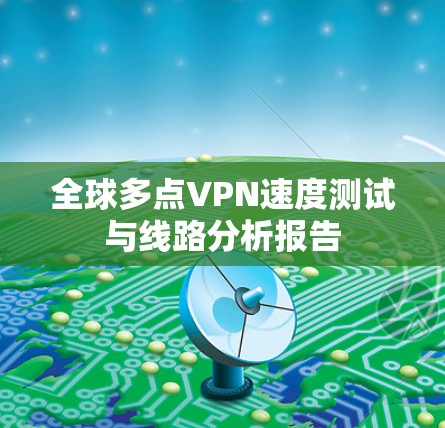 全球多点VPN速度测试与线路分析报告