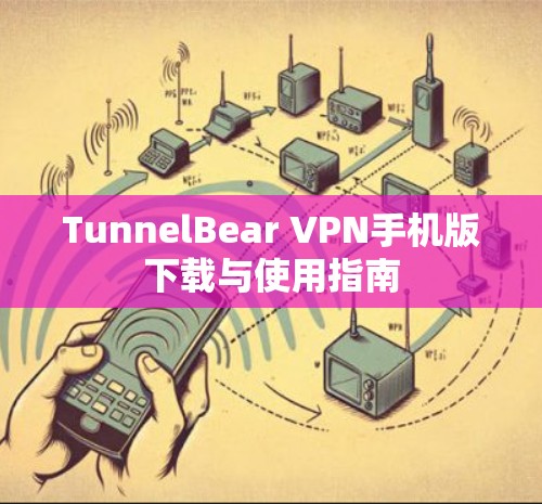 TunnelBear VPN手机版下载与使用指南