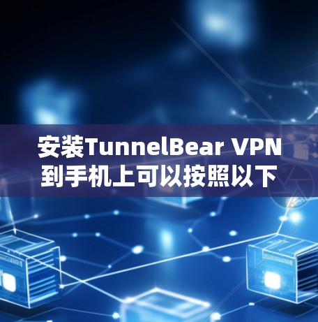 安装TunnelBear VPN到手机上可以按照以下步骤进行 安装TunnelBear VPN到手机上可以按照以下步骤进行