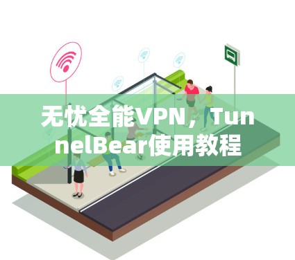 无忧全能VPN,TunnelBear使用教程 无忧全能VPN,TunnelBear使用教程