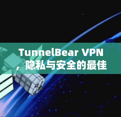 TunnelBear VPN,隐私与安全的最佳选择 TunnelBear VPN,隐私与安全的最佳选择