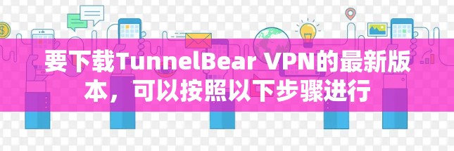要下载TunnelBear VPN的最新版本,可以按照以下步骤进行 要下载TunnelBear VPN的最新版本,可以按照以下步骤进行