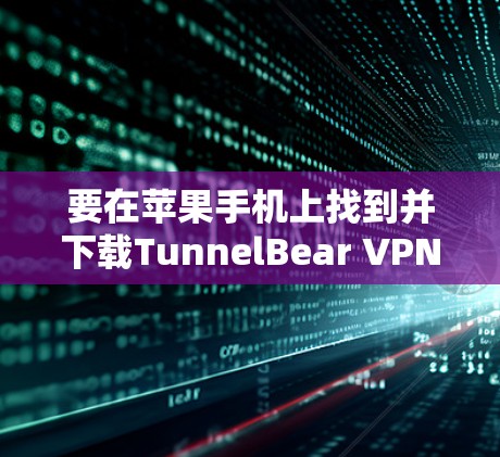 要在苹果手机上找到并下载TunnelBear VPN应用,可以按照以下步骤操作 要在苹果手机上找到并下载TunnelBear VPN应用,可以按照以下步骤操作