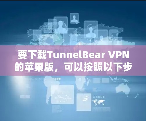 要下载TunnelBear VPN的苹果版，可以按照以下步骤操作