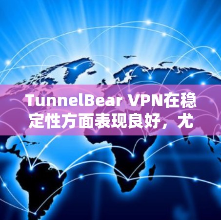 TunnelBear VPN在稳定性方面表现良好,尤其是在连接稳定性和用户体验方面。以下是对其稳定性的详细分析 TunnelBear VPN在稳定性方面表现良好,尤其是在连接稳定性和用户体验方面。以下是对其稳定性的详细分析