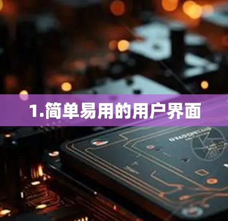 1.简单易用的用户界面 1.简单易用的用户界面