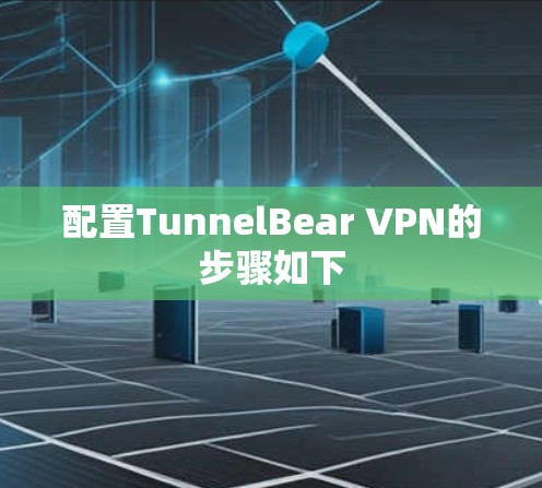 配置TunnelBear VPN的步骤如下 配置TunnelBear VPN的步骤如下