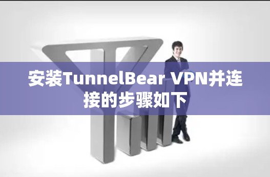 安装TunnelBear VPN并连接的步骤如下 安装TunnelBear VPN并连接的步骤如下