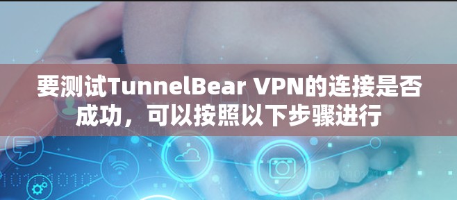 要测试TunnelBear VPN的连接是否成功,可以按照以下步骤进行 要测试TunnelBear VPN的连接是否成功,可以按照以下步骤进行
