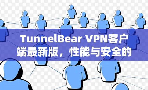 TunnelBear VPN客户端最新版，性能与安全的双重提升