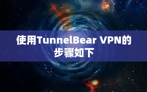 使用TunnelBear VPN的步骤如下 使用TunnelBear VPN的步骤如下