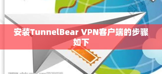 安装TunnelBear VPN客户端的步骤如下 安装TunnelBear VPN客户端的步骤如下