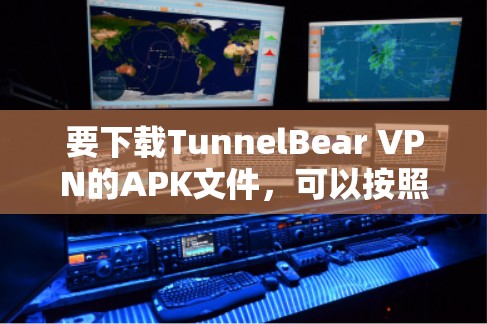 要下载TunnelBear VPN的APK文件,可以按照以下步骤操作 要下载TunnelBear VPN的APK文件,可以按照以下步骤操作