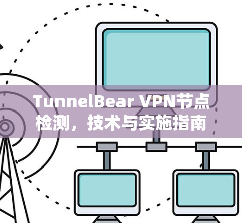 TunnelBear VPN节点检测,技术与实施指南 TunnelBear VPN节点检测,技术与实施指南