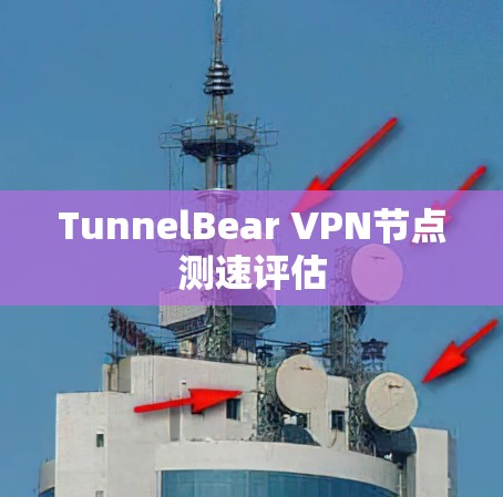 TunnelBear VPN节点测速评估 TunnelBear VPN节点测速评估