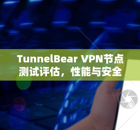 TunnelBear VPN节点测试评估，性能与安全性分析