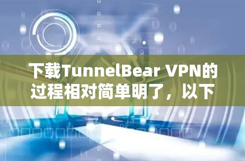 下载TunnelBear VPN的过程相对简单明了,以下是详细的步骤指南 下载TunnelBear VPN的过程相对简单明了,以下是详细的步骤指南