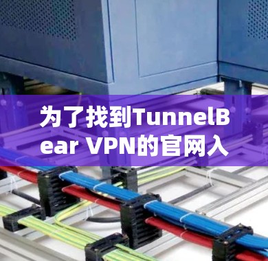 为了找到TunnelBear VPN的官网入口，您可以按照以下步骤操作