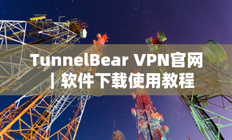 TunnelBear VPN官网｜软件下载使用教程