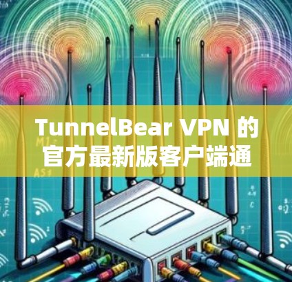 TunnelBear VPN 的官方最新版客户端通常会在其官网或应用商店提供下载。为了确保你获取到最新版本,请按照以下步骤操作 TunnelBear VPN 的官方最新版客户端通常会在其官网或应用商店提供下载。为了确保你获取到最新版本,请按照以下步骤操作