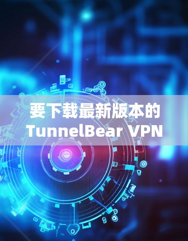 要下载最新版本的TunnelBear VPN,请按照以下步骤操作 要下载最新版本的TunnelBear VPN,请按照以下步骤操作