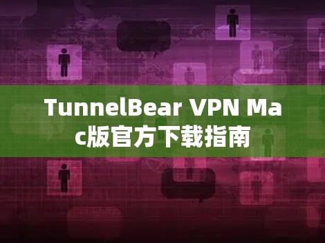 TunnelBear VPN Mac版官方下载指南 TunnelBear VPN Mac版官方下载指南