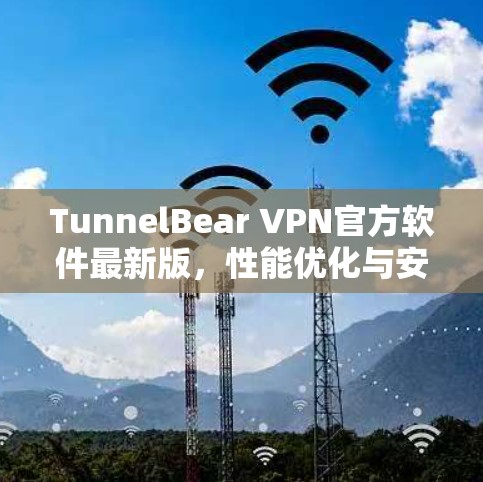 TunnelBear VPN官方软件最新版，性能优化与安全增强
