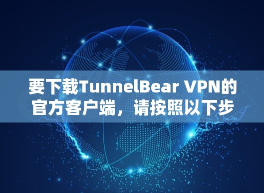 要下载TunnelBear VPN的官方客户端,请按照以下步骤操作 要下载TunnelBear VPN的官方客户端,请按照以下步骤操作