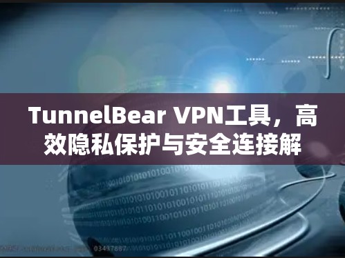 TunnelBear VPN工具,高效隐私保护与安全连接解决方案 TunnelBear VPN工具,高效隐私保护与安全连接解决方案