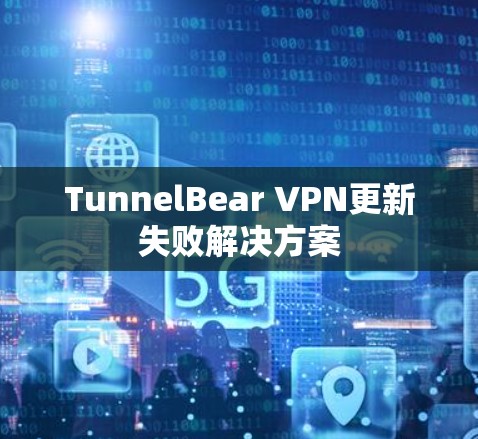 TunnelBear VPN更新失败解决方案 TunnelBear VPN更新失败解决方案