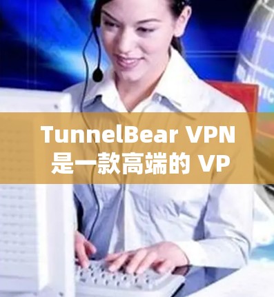 TunnelBear VPN 是一款高端的 VPN 服务提供商,以其快速的服务器网络、多平台支持、用户友好的界面和强大的加密功能而闻名。以下是对 TunnelBear VPN 的详细推荐 TunnelBear VPN 是一款高端的 VPN 服务提供商,以其快速的服务器网络、多平台支持、用户友好的界面和强大的加密功能而闻名。以下是对 TunnelBear VPN 的详细推荐