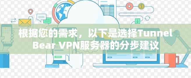 根据您的需求,以下是选择TunnelBear VPN服务器的分步建议 根据您的需求,以下是选择TunnelBear VPN服务器的分步建议