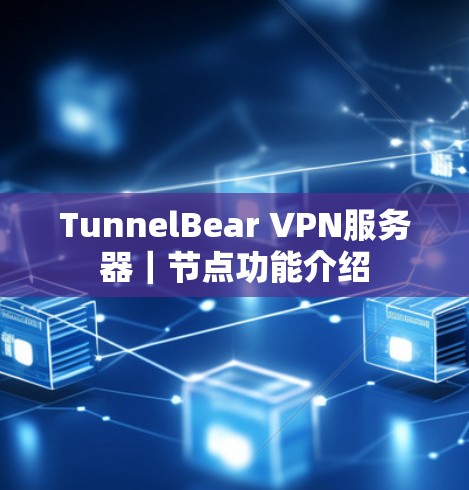TunnelBear VPN服务器|节点功能介绍 TunnelBear VPN服务器|节点功能介绍
