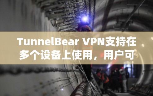TunnelBear VPN支持在多个设备上使用,用户可以在Windows、Mac、iOS和Android等多种操作系统上安装并同时连接。以下是关于多设备使用的详细信息 TunnelBear VPN支持在多个设备上使用,用户可以在Windows、Mac、iOS和Android等多种操作系统上安装并同时连接。以下是关于多设备使用的详细信息