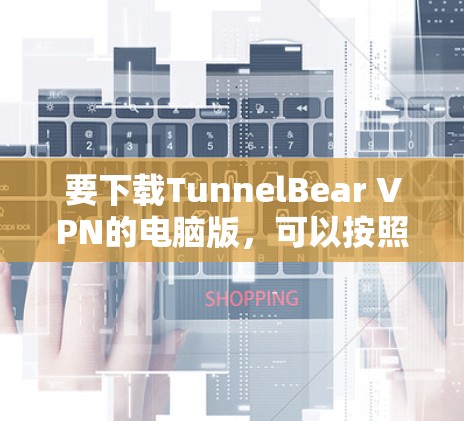 要下载TunnelBear VPN的电脑版,可以按照以下步骤进行 要下载TunnelBear VPN的电脑版,可以按照以下步骤进行