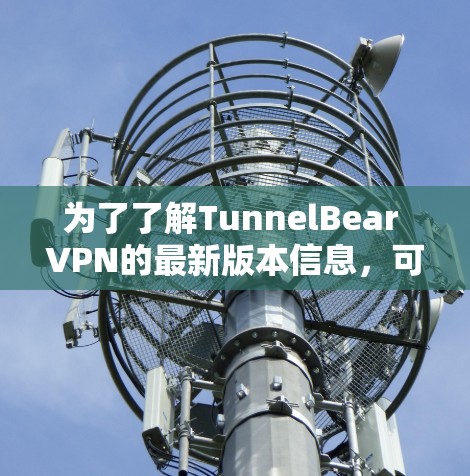 为了了解TunnelBear VPN的最新版本信息,可以按照以下步骤进行 为了了解TunnelBear VPN的最新版本信息,可以按照以下步骤进行